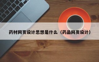 韶关药材网页设计思想是什么（药品网页设计）